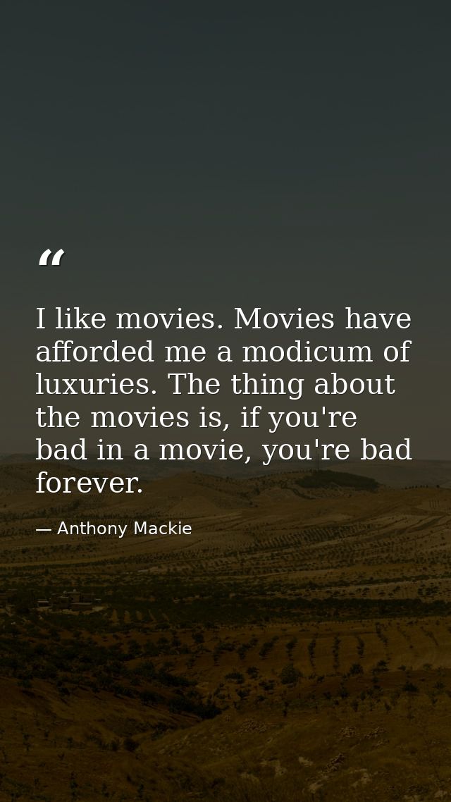 I like movies. Movies have afforded me a modicum of luxuries. The thing about the movies is, if you're bad in a movie, y — Anthony Mackie