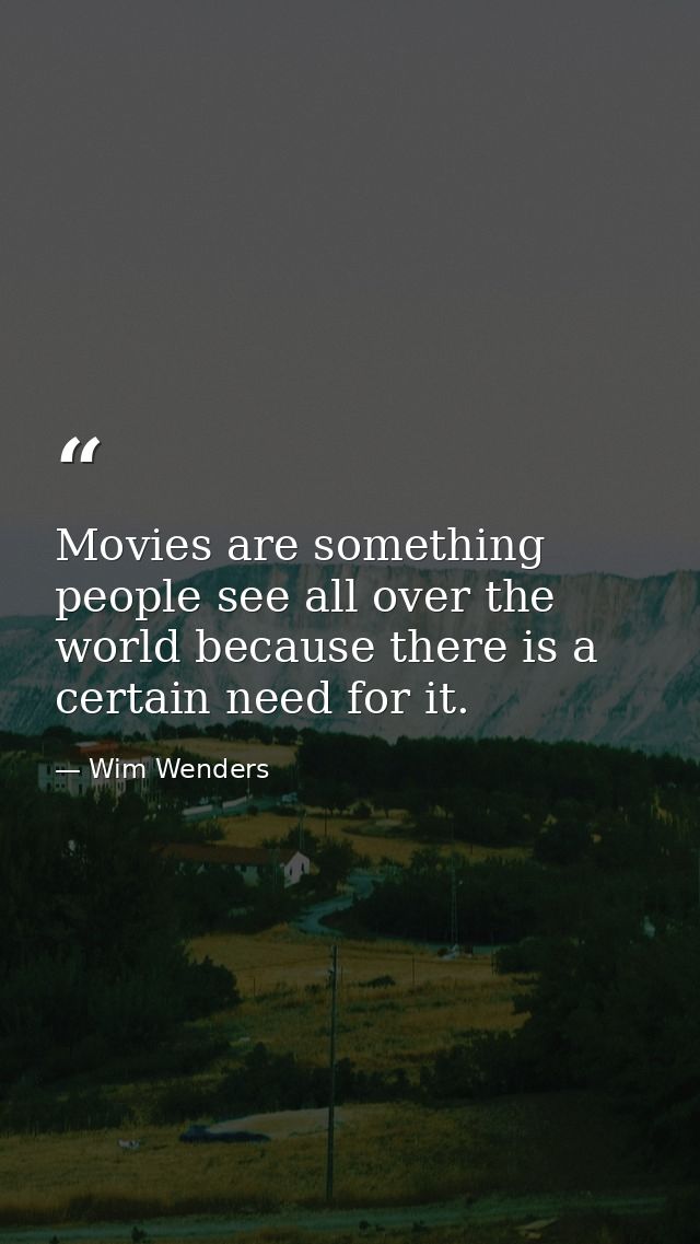 Movies are something people see all over the world because there is a certain need for it. — Wim Wenders
