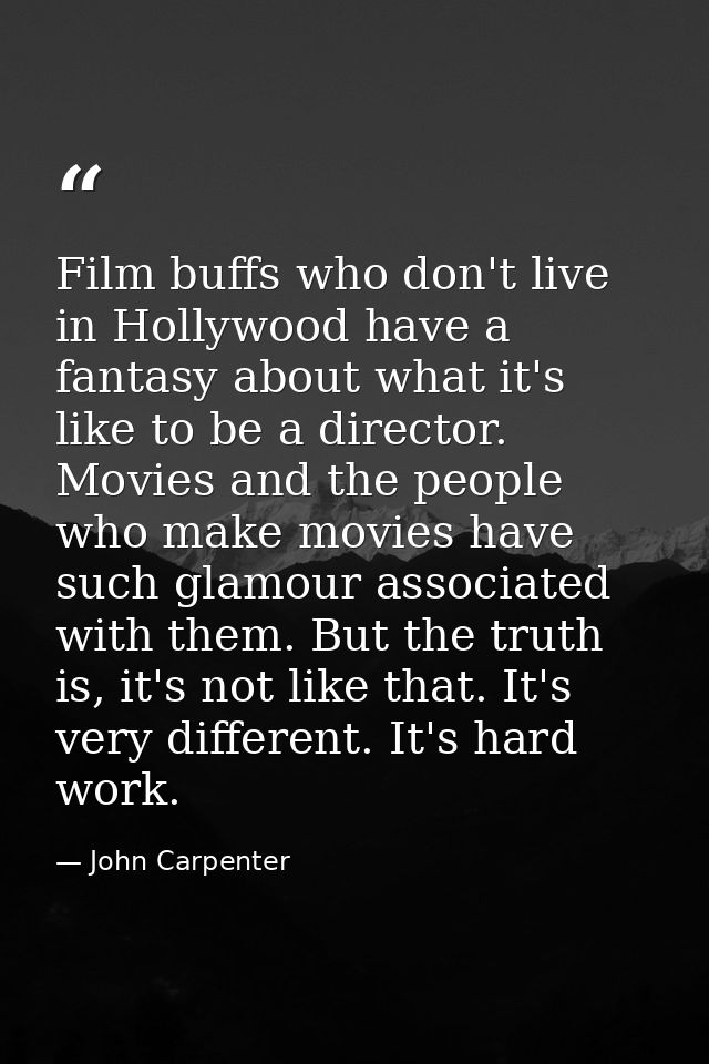 Film buffs who don't live in Hollywood have a fantasy about what it's like to be a director. Movies and the people who m — John Carpenter
