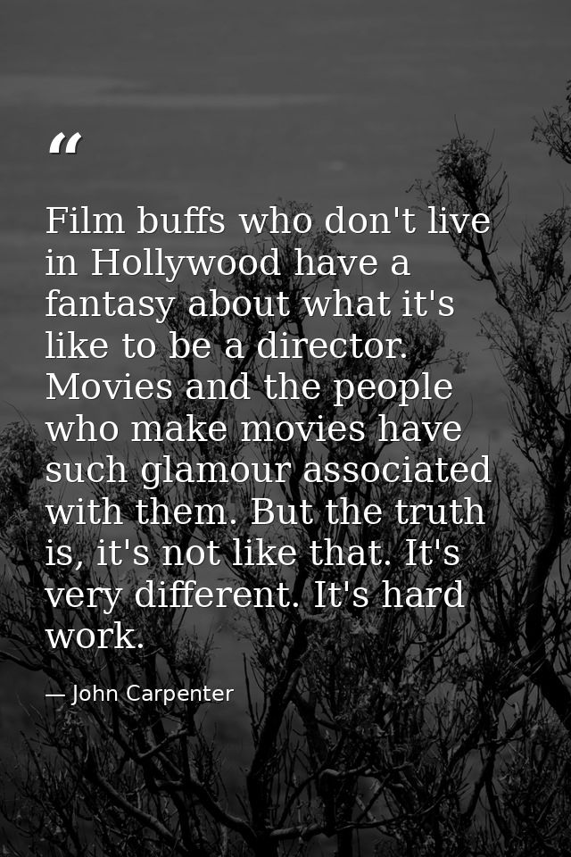 Film buffs who don't live in Hollywood have a fantasy about what it's like to be a director. Movies and the people who m — John Carpenter