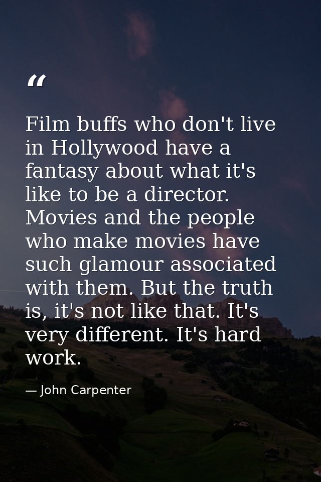 Film buffs who don't live in Hollywood have a fantasy about what it's like to be a director. Movies and the people who m — John Carpenter