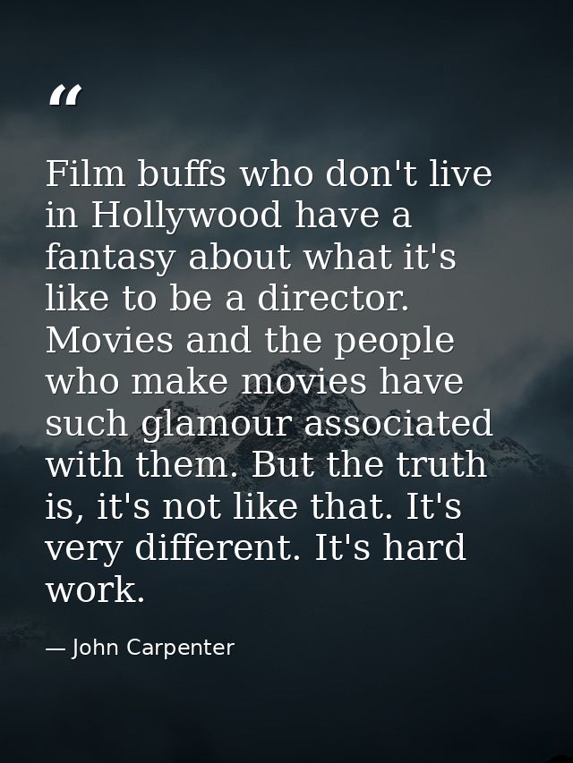 Film buffs who don't live in Hollywood have a fantasy about what it's like to be a director. Movies and the people who m — John Carpenter