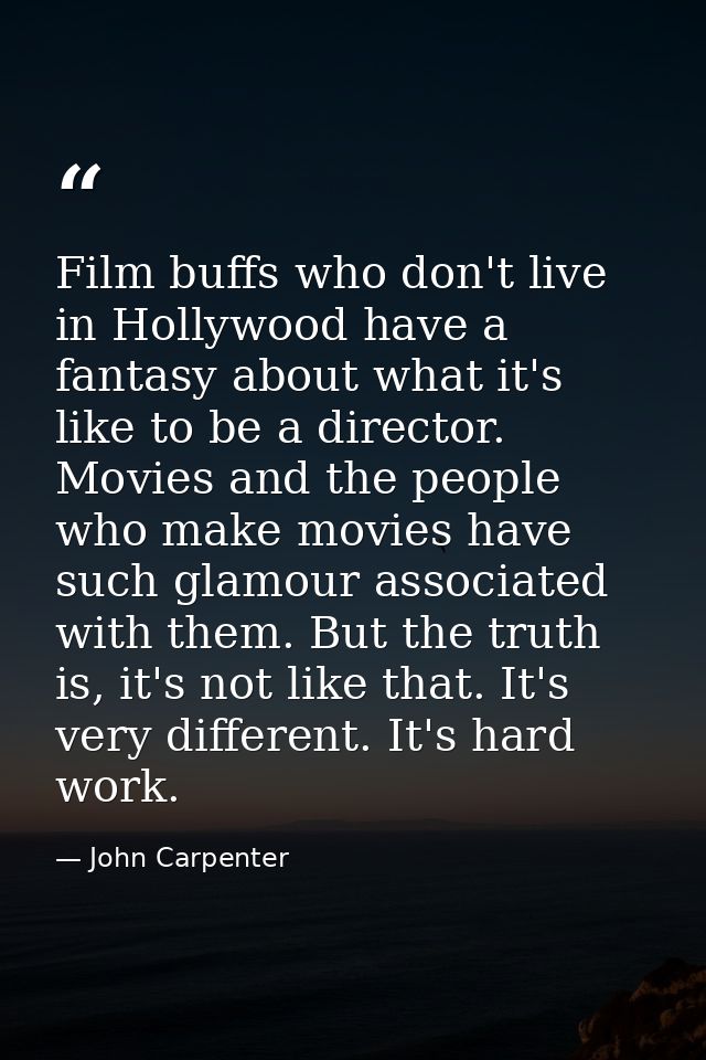 Film buffs who don't live in Hollywood have a fantasy about what it's like to be a director. Movies and the people who m — John Carpenter