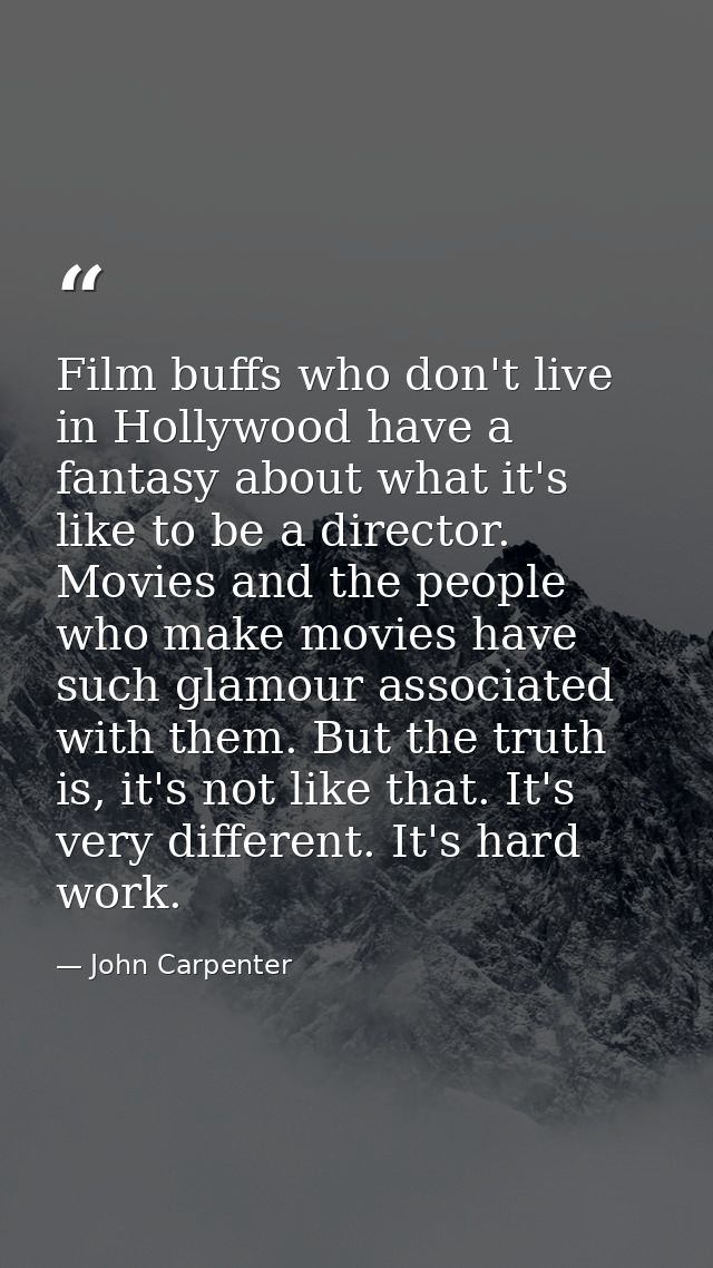 Film buffs who don't live in Hollywood have a fantasy about what it's like to be a director. Movies and the people who m — John Carpenter