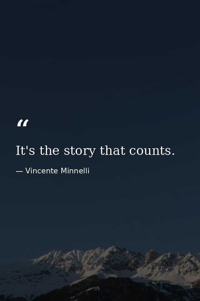 It's the story that counts. — Vincente Minnelli