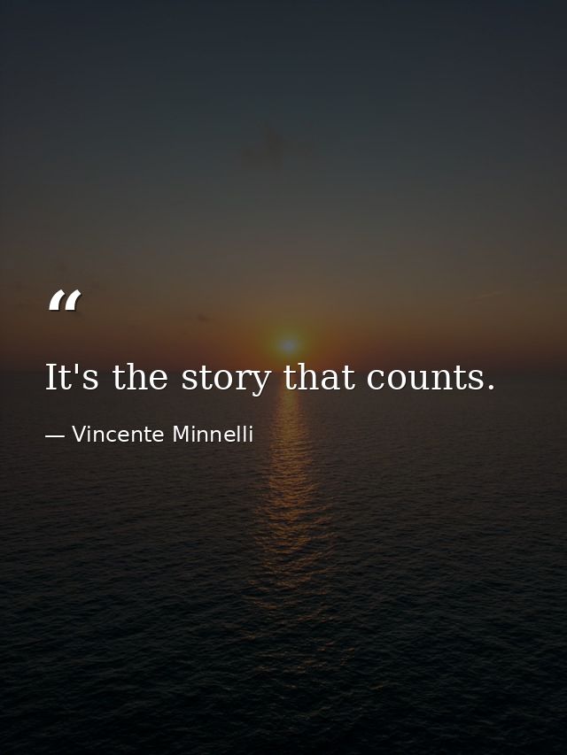 It's the story that counts. — Vincente Minnelli