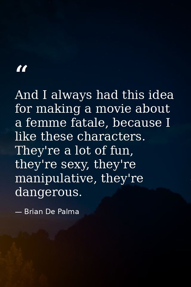 And I always had this idea for making a movie about a femme fatale, because I like these characters. They're a lot of fu — Brian De Palma