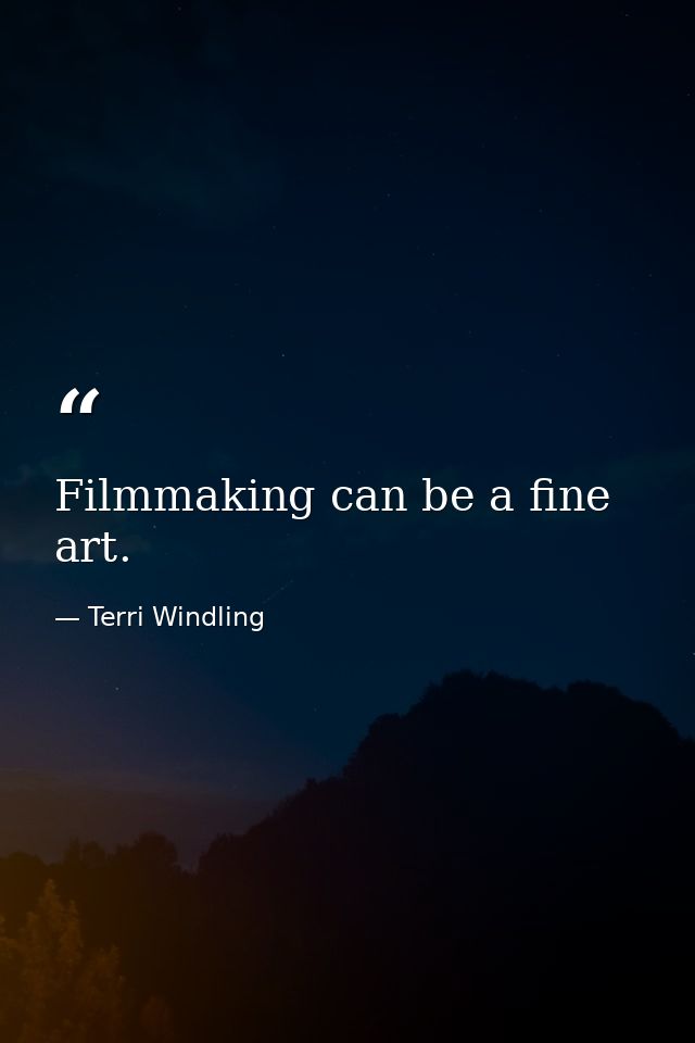 Filmmaking can be a fine art. — Terri Windling