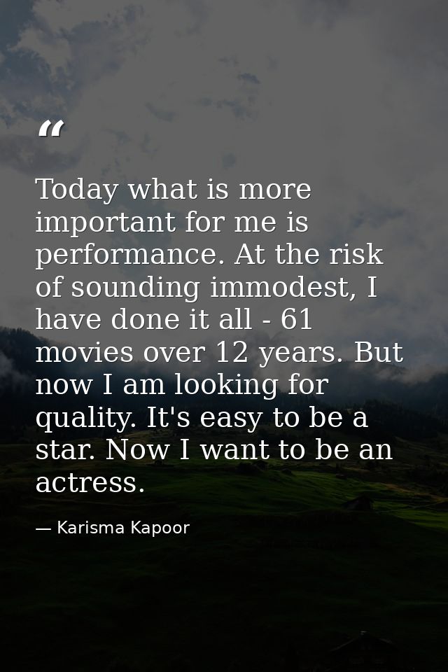 Today what is more important for me is performance. At the risk of sounding immodest, I have done it all - 61 movies ove — Karisma Kapoor