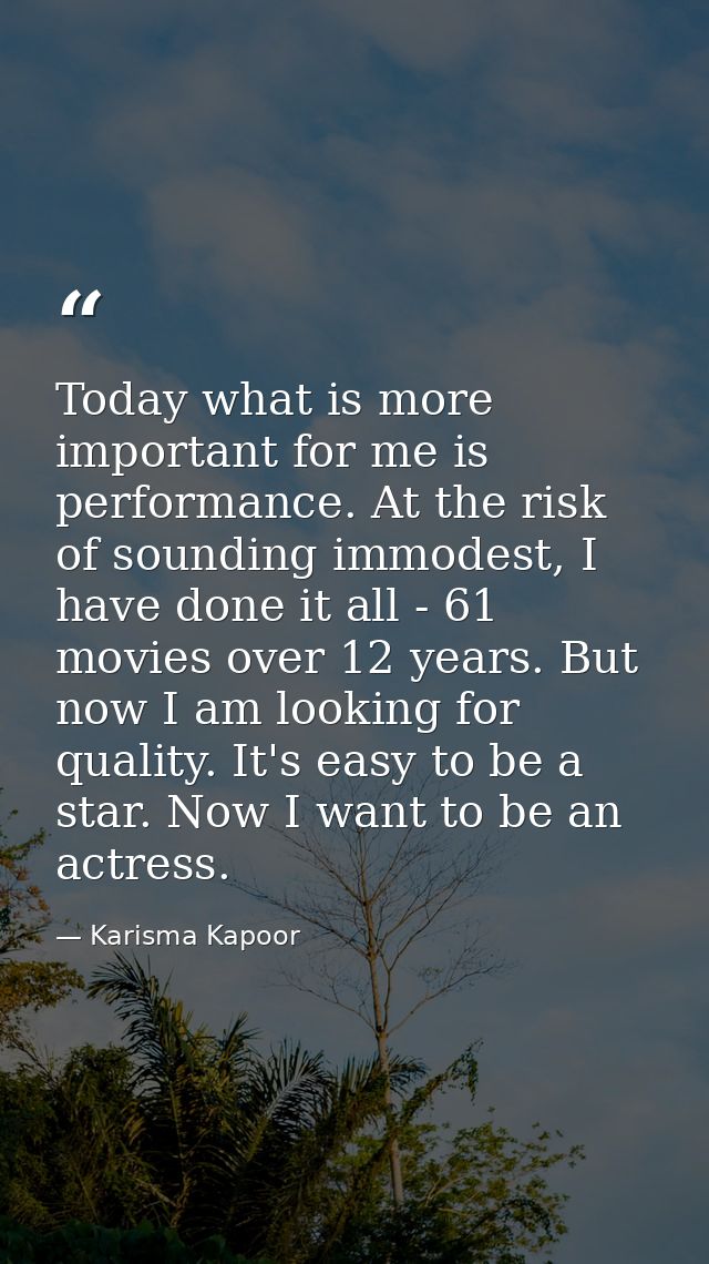 Today what is more important for me is performance. At the risk of sounding immodest, I have done it all - 61 movies ove — Karisma Kapoor