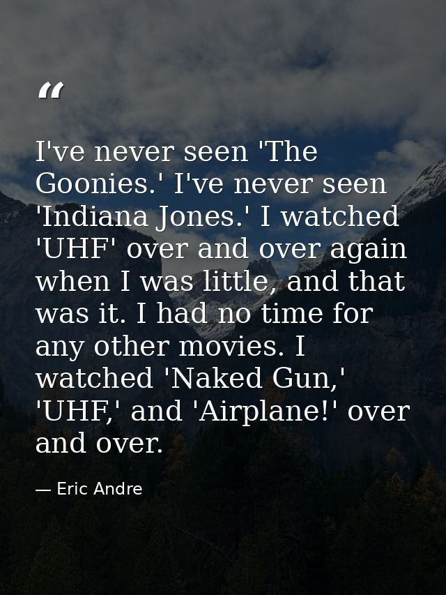 I've never seen 'The Goonies.' I've never seen 'Indiana Jones.' I watched 'UHF' over and over again when I was little, a — Eric Andre