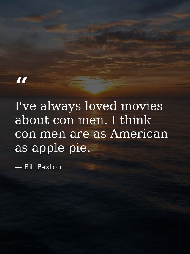 I've always loved movies about con men. I think con men are as American as apple pie. — Bill Paxton