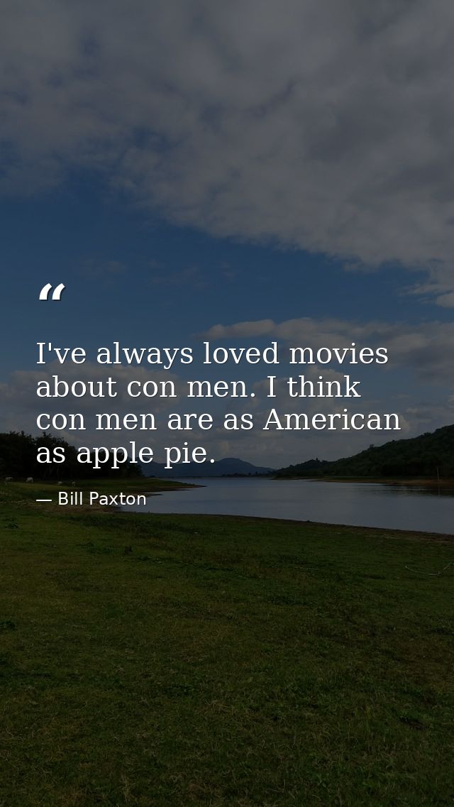 I've always loved movies about con men. I think con men are as American as apple pie. — Bill Paxton