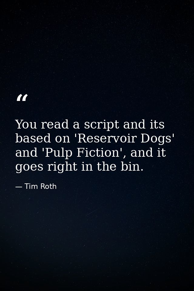 You read a script and its based on 'Reservoir Dogs' and 'Pulp Fiction', and it goes right in the bin. — Tim Roth