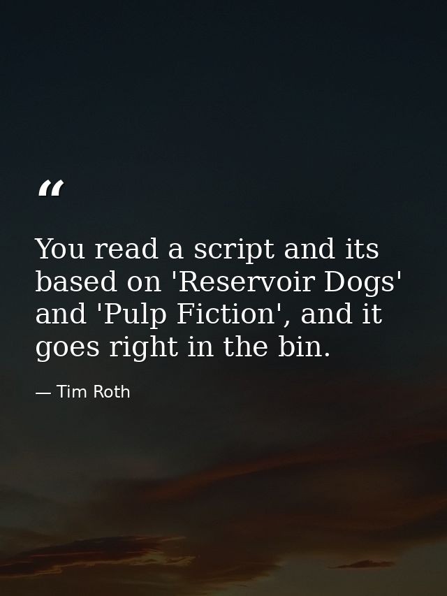 You read a script and its based on 'Reservoir Dogs' and 'Pulp Fiction', and it goes right in the bin. — Tim Roth