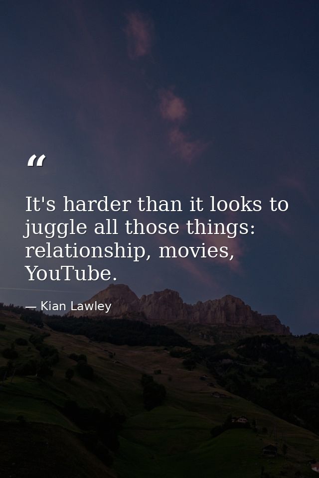 It's harder than it looks to juggle all those things: relationship, movies, YouTube. — Kian Lawley