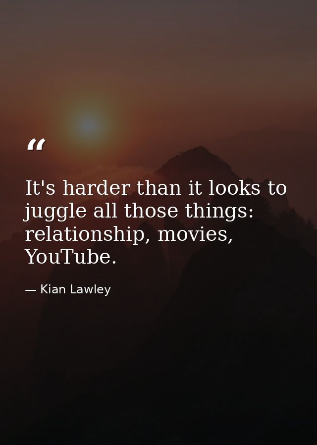 It's harder than it looks to juggle all those things: relationship, movies, YouTube. — Kian Lawley