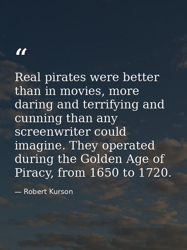 Real pirates were better than in movies, more daring and terrifying and cunning than any screenwriter could imagine. The — Robert Kurson