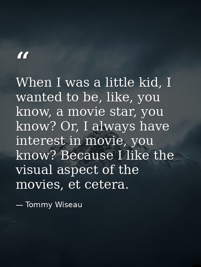 When I was a little kid, I wanted to be, like, you know, a movie star, you know? Or, I always have interest in movie, yo — Tommy Wiseau