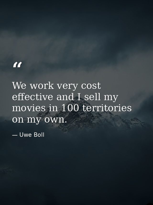 We work very cost effective and I sell my movies in 100 territories on my own. — Uwe Boll
