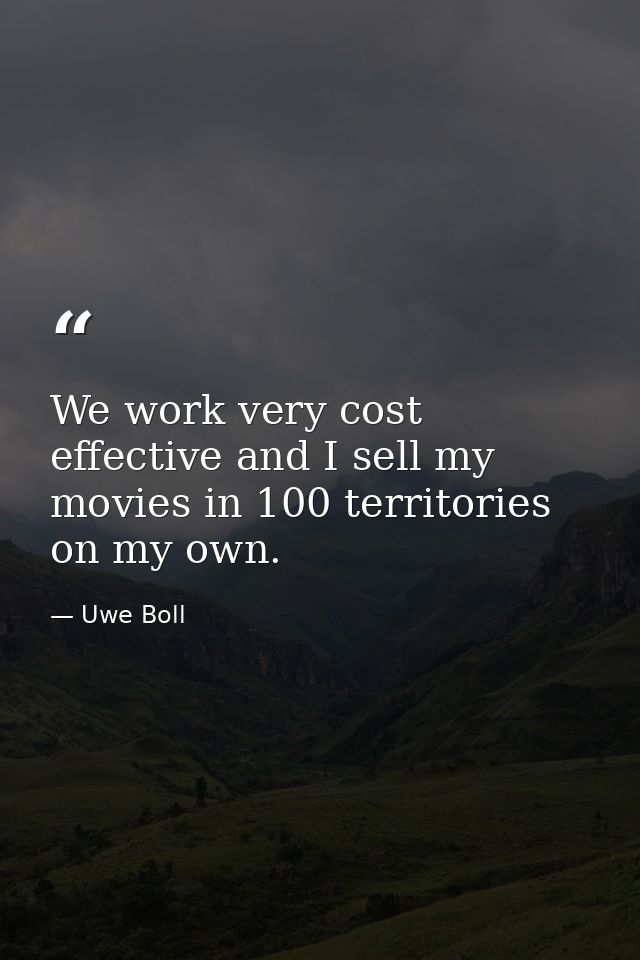 We work very cost effective and I sell my movies in 100 territories on my own. — Uwe Boll