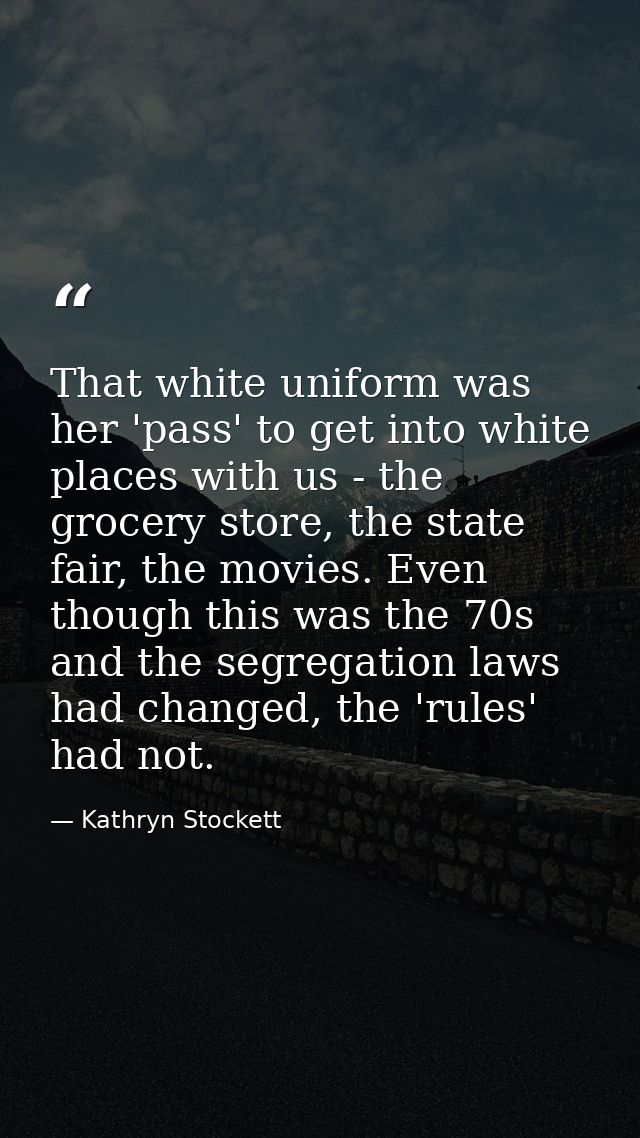 That white uniform was her 'pass' to get into white places with us - the grocery store, the state fair, the movies. Even — Kathryn Stockett
