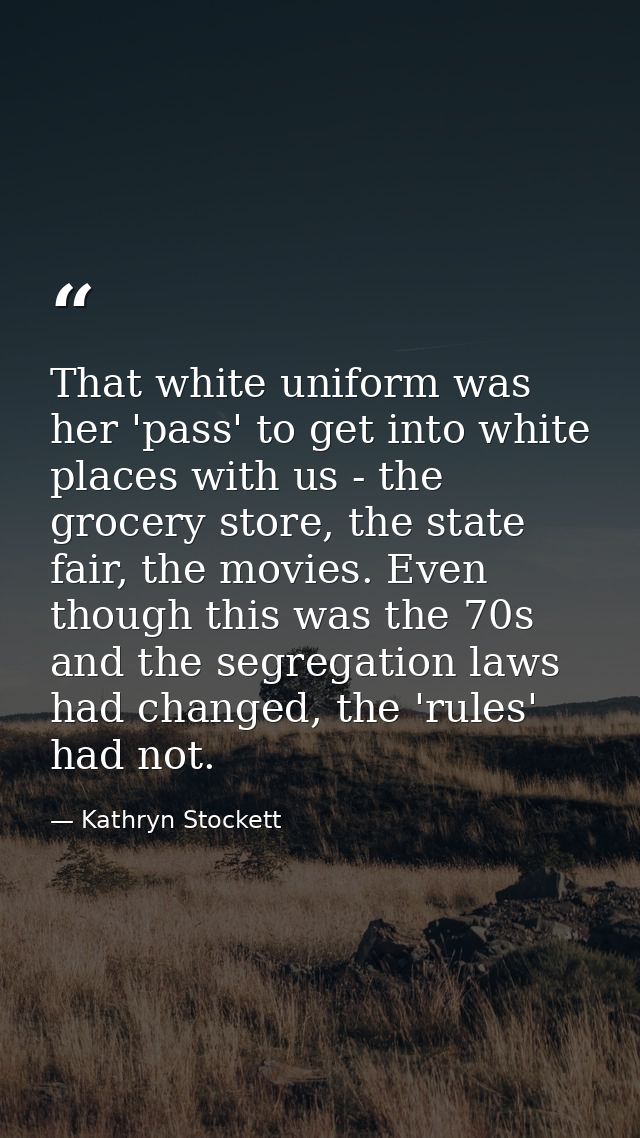 That white uniform was her 'pass' to get into white places with us - the grocery store, the state fair, the movies. Even — Kathryn Stockett