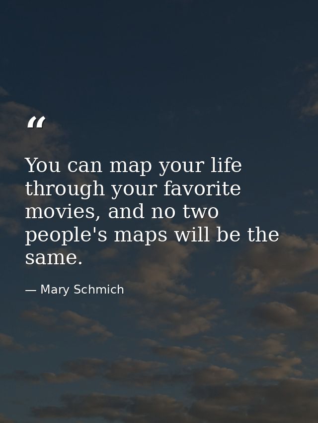 You can map your life through your favorite movies, and no two people's maps will be the same. — Mary Schmich