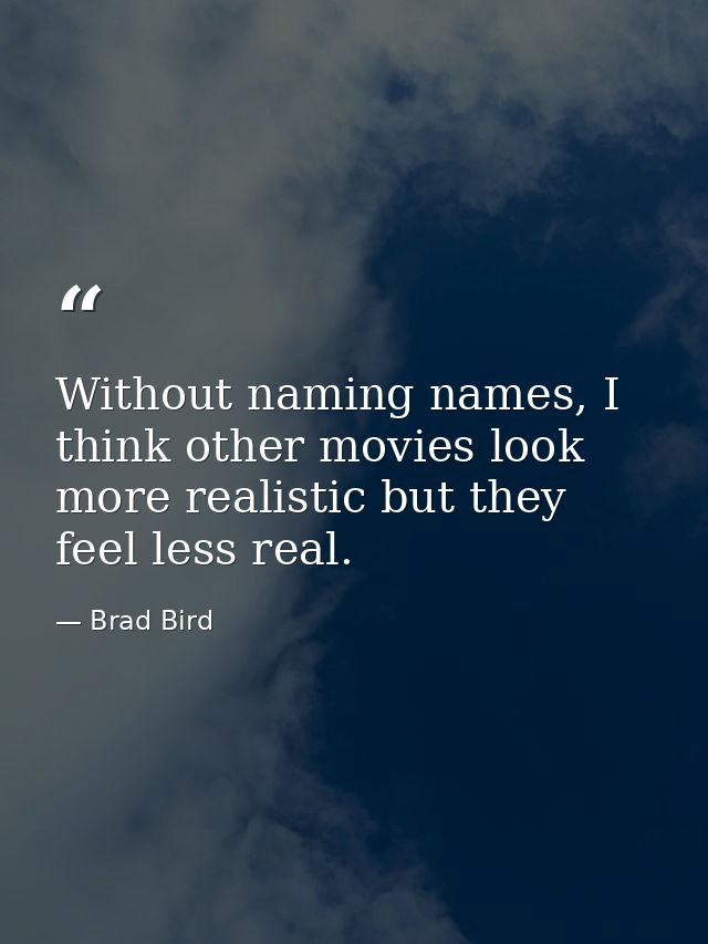 Without naming names, I think other movies look more realistic but they feel less real. — Brad Bird