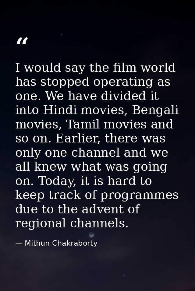 I would say the film world has stopped operating as one. We have divided it into Hindi movies, Bengali movies, Tamil mov — Mithun Chakraborty