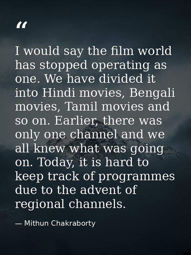 I would say the film world has stopped operating as one. We have divided it into Hindi movies, Bengali movies, Tamil mov — Mithun Chakraborty