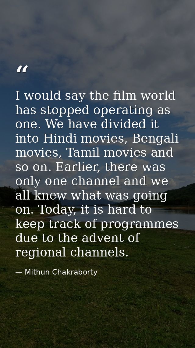 I would say the film world has stopped operating as one. We have divided it into Hindi movies, Bengali movies, Tamil mov — Mithun Chakraborty