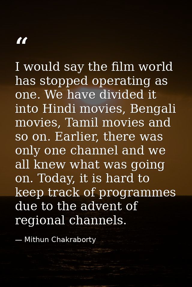 I would say the film world has stopped operating as one. We have divided it into Hindi movies, Bengali movies, Tamil mov — Mithun Chakraborty