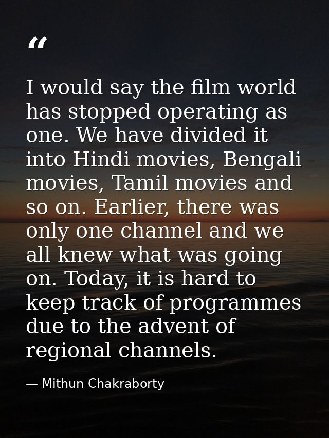 I would say the film world has stopped operating as one. We have divided it into Hindi movies, Bengali movies, Tamil mov — Mithun Chakraborty