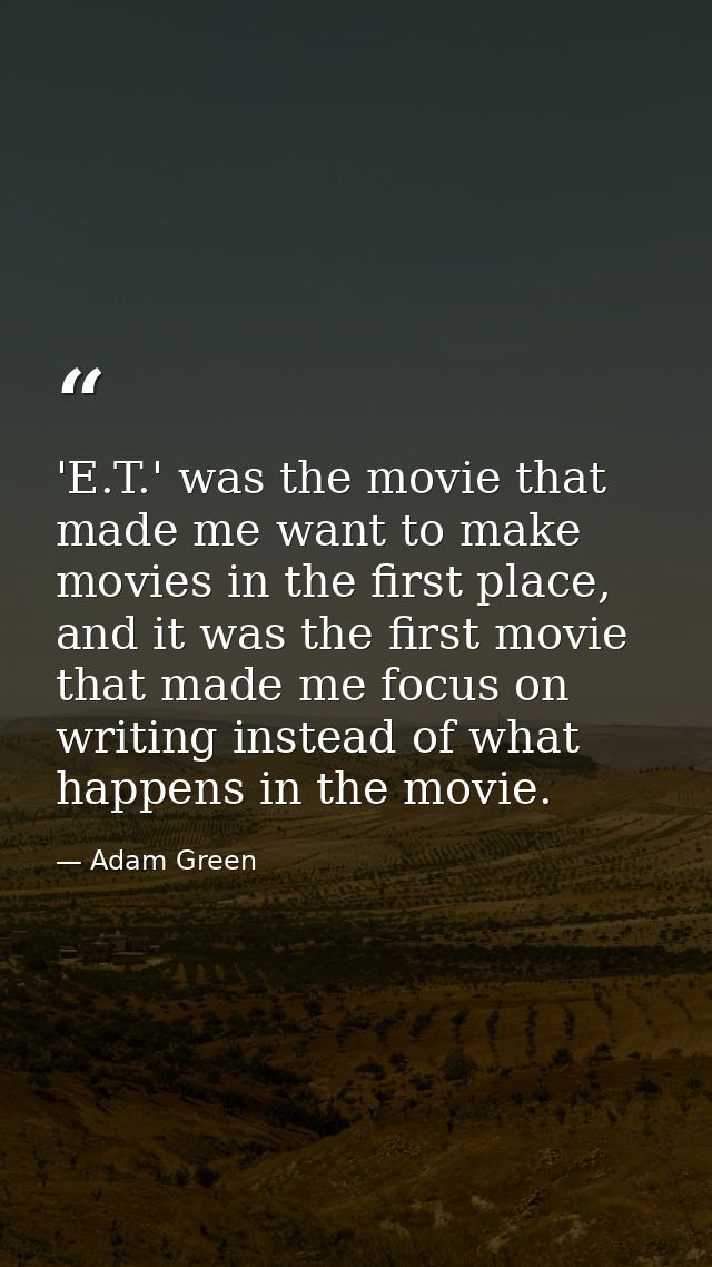 'E.T.' was the movie that made me want to make movies in the first place, and it was the first movie that made me focus  — Adam Green
