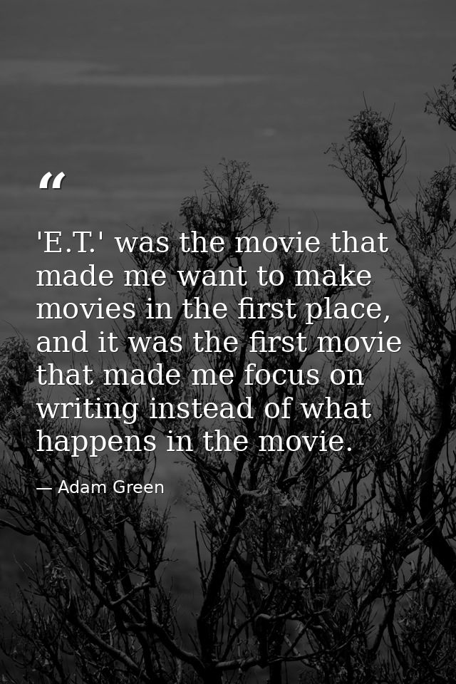 'E.T.' was the movie that made me want to make movies in the first place, and it was the first movie that made me focus  — Adam Green