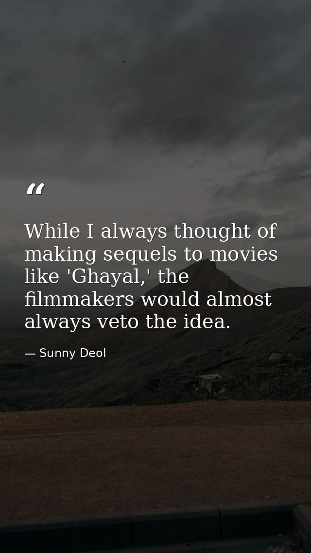While I always thought of making sequels to movies like 'Ghayal,' the filmmakers would almost always veto the idea. — Sunny Deol