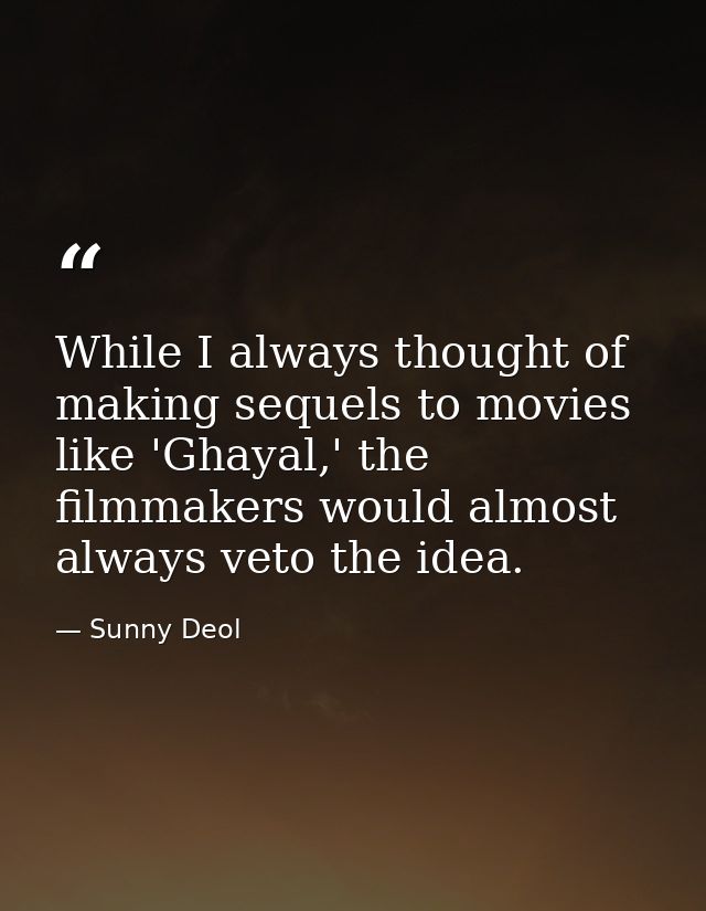 While I always thought of making sequels to movies like 'Ghayal,' the filmmakers would almost always veto the idea. — Sunny Deol