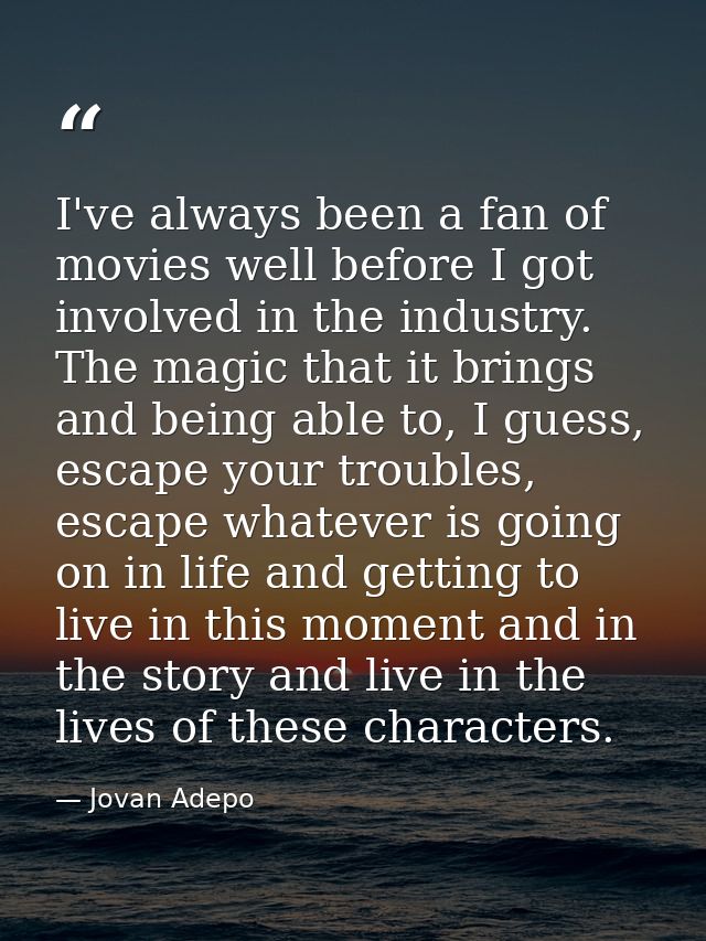 I've always been a fan of movies well before I got involved in the industry. The magic that it brings and being able to, — Jovan Adepo