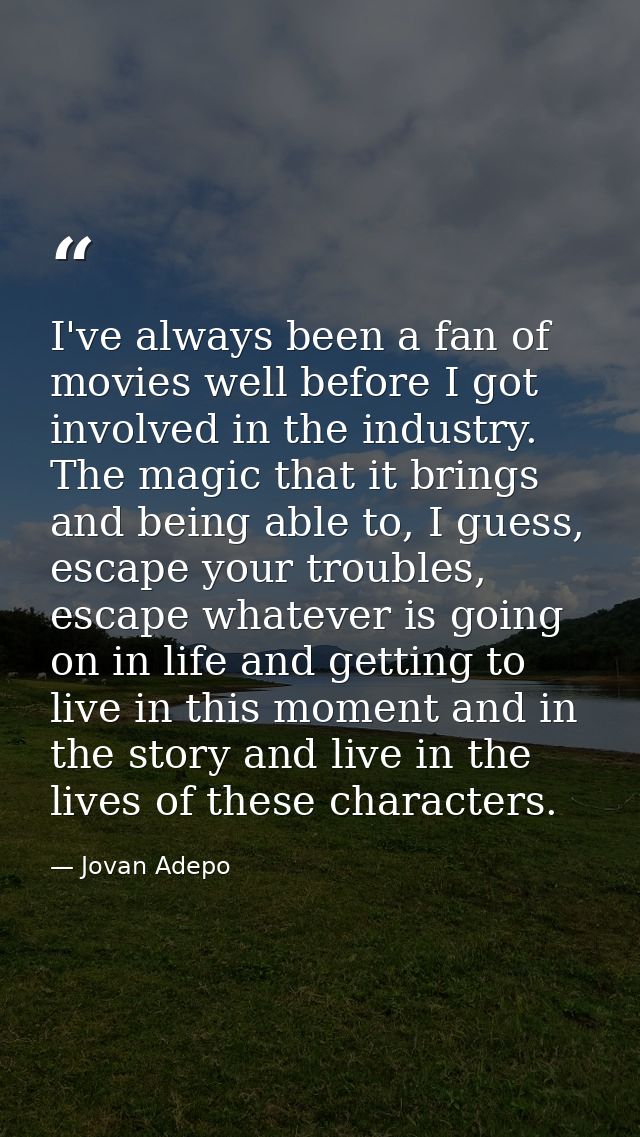 I've always been a fan of movies well before I got involved in the industry. The magic that it brings and being able to, — Jovan Adepo