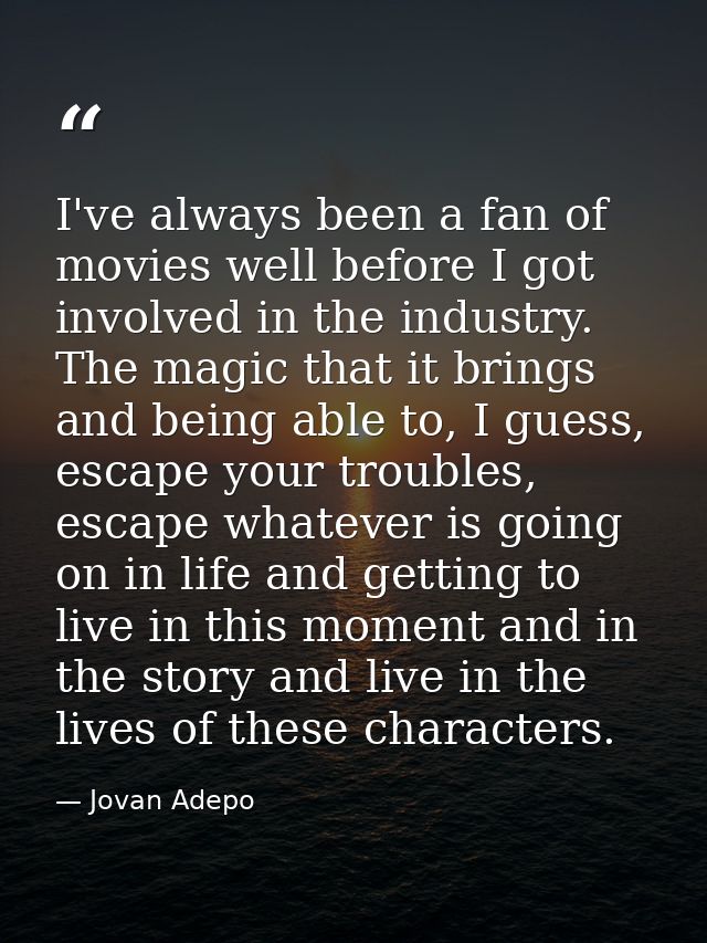 I've always been a fan of movies well before I got involved in the industry. The magic that it brings and being able to, — Jovan Adepo