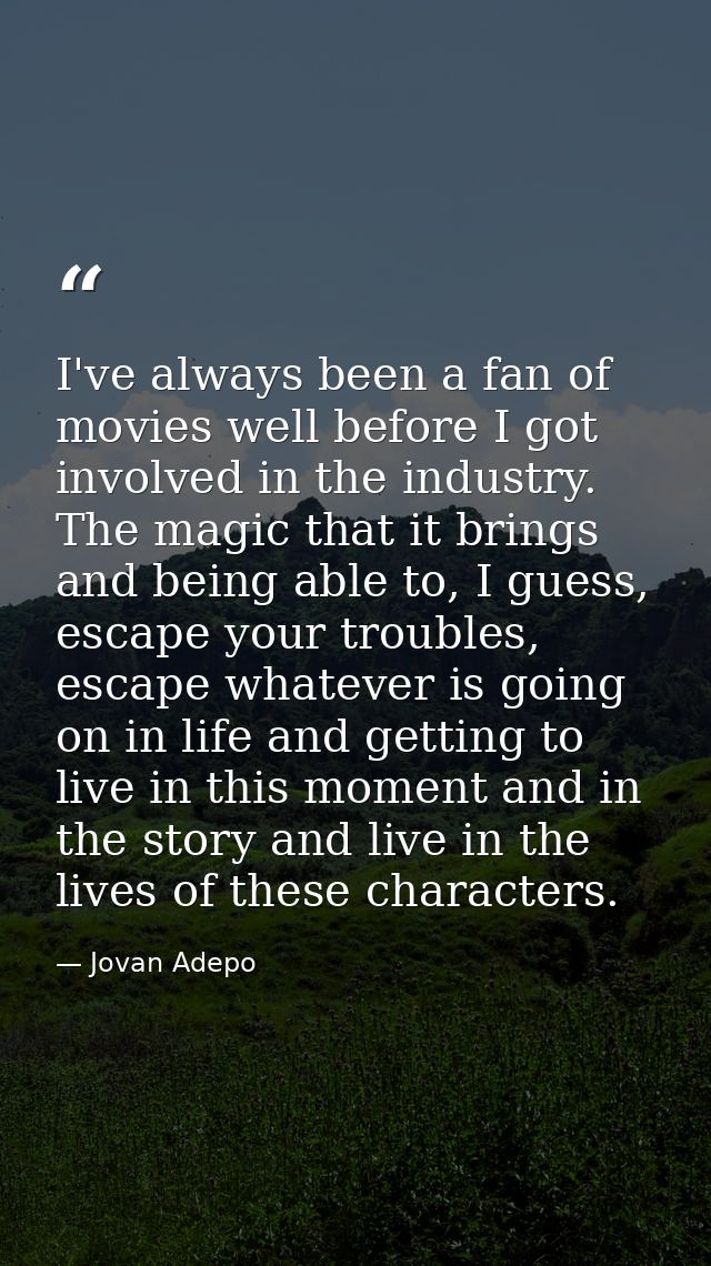 I've always been a fan of movies well before I got involved in the industry. The magic that it brings and being able to, — Jovan Adepo