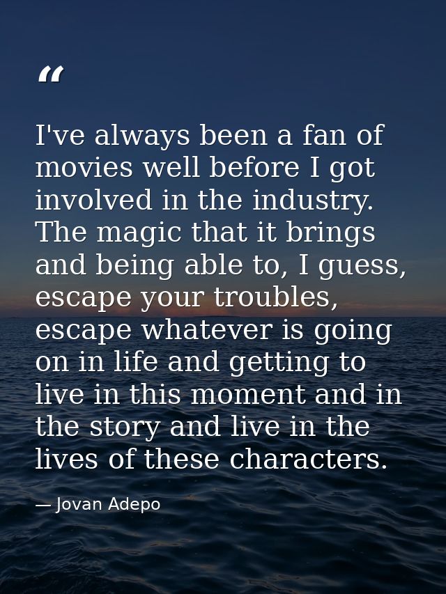 I've always been a fan of movies well before I got involved in the industry. The magic that it brings and being able to, — Jovan Adepo