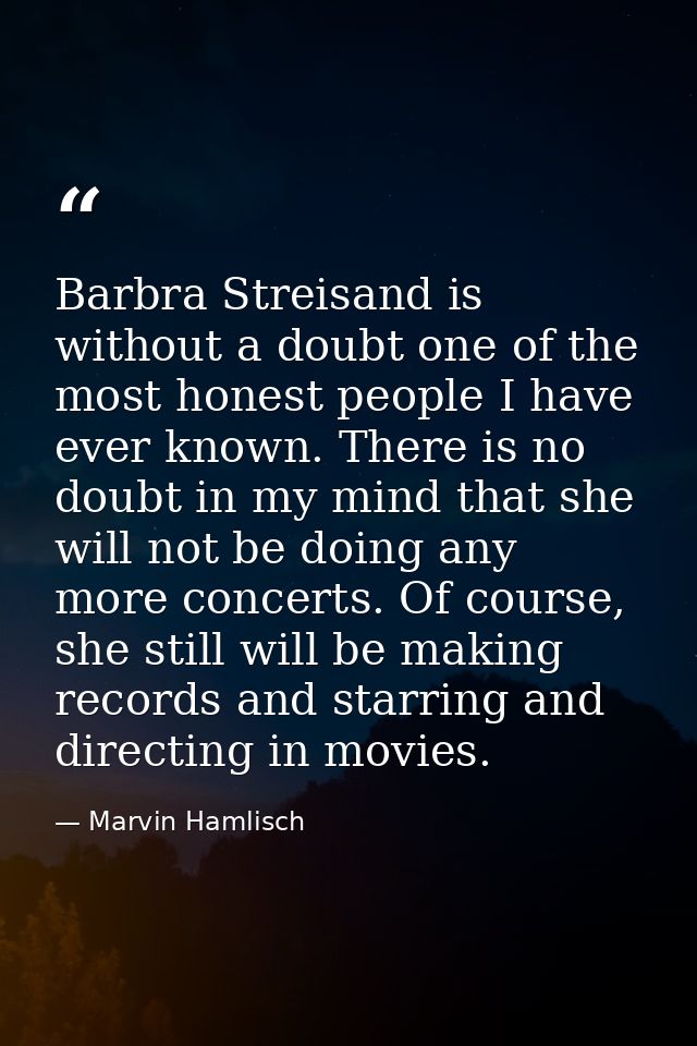 Barbra Streisand is without a doubt one of the most honest people I have ever known. There is no doubt in my mind that s — Marvin Hamlisch