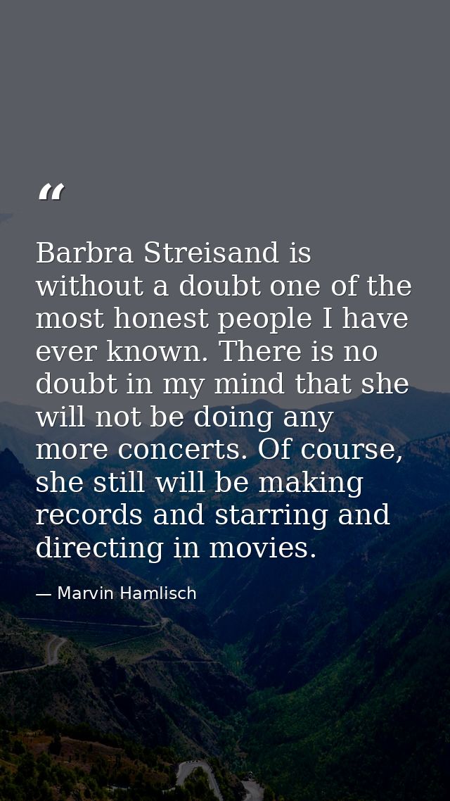 Barbra Streisand is without a doubt one of the most honest people I have ever known. There is no doubt in my mind that s — Marvin Hamlisch