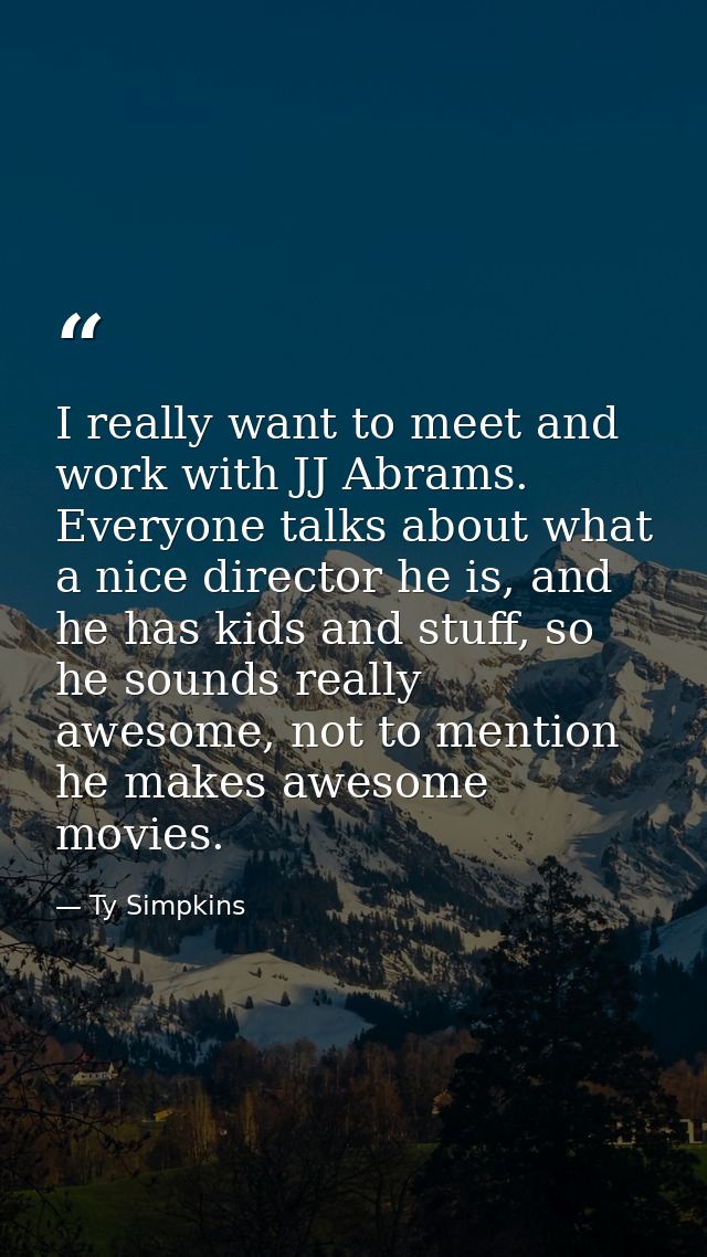 I really want to meet and work with JJ Abrams. Everyone talks about what a nice director he is, and he has kids and stuf — Ty Simpkins