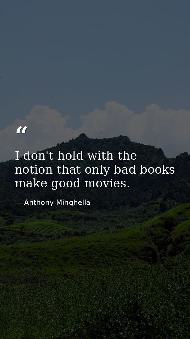I don't hold with the notion that only bad books make good movies. — Anthony Minghella