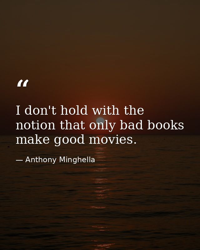 I don't hold with the notion that only bad books make good movies. — Anthony Minghella