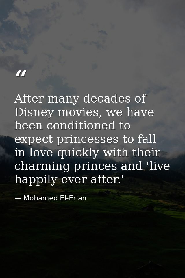 After many decades of Disney movies, we have been conditioned to expect princesses to fall in love quickly with their ch — Mohamed El-Erian