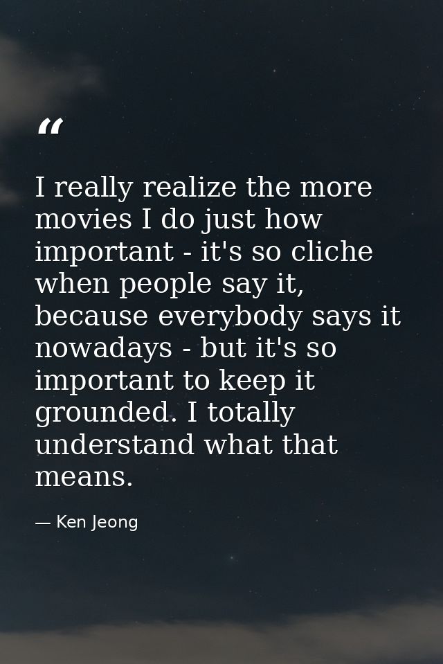 I really realize the more movies I do just how important - it's so cliche when people say it, because everybody says it  — Ken Jeong